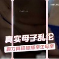 真实母子乱伦，真刀真枪抽插亲生母亲