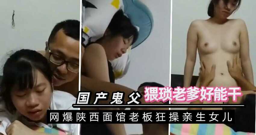 最新父女瓜 陕西面馆老板操女儿，乱伦鬼父