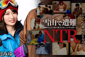 雪山で遭難！彼氏の友達にNTR