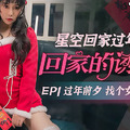 XK8106《星空回家过年七部曲回家的诱惑》EP1过年前夕找个女友回家过年.